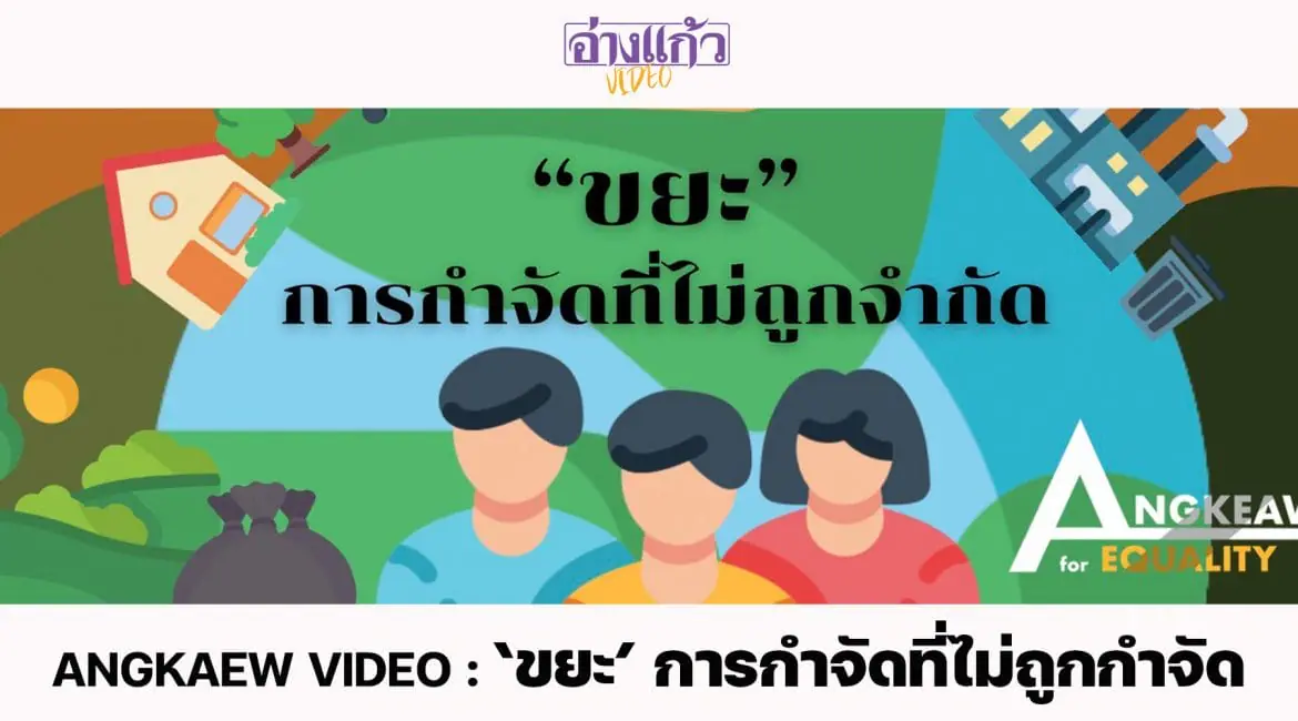 ANGKAEW VIDEO : ‘ขยะ’ การกำจัดที่ไม่ถูกกำจัด