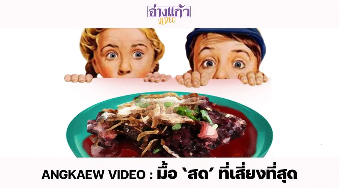 ANGKAEW VIDEO : มื้อ ‘สด’ ที่เสี่ยงที่สุด