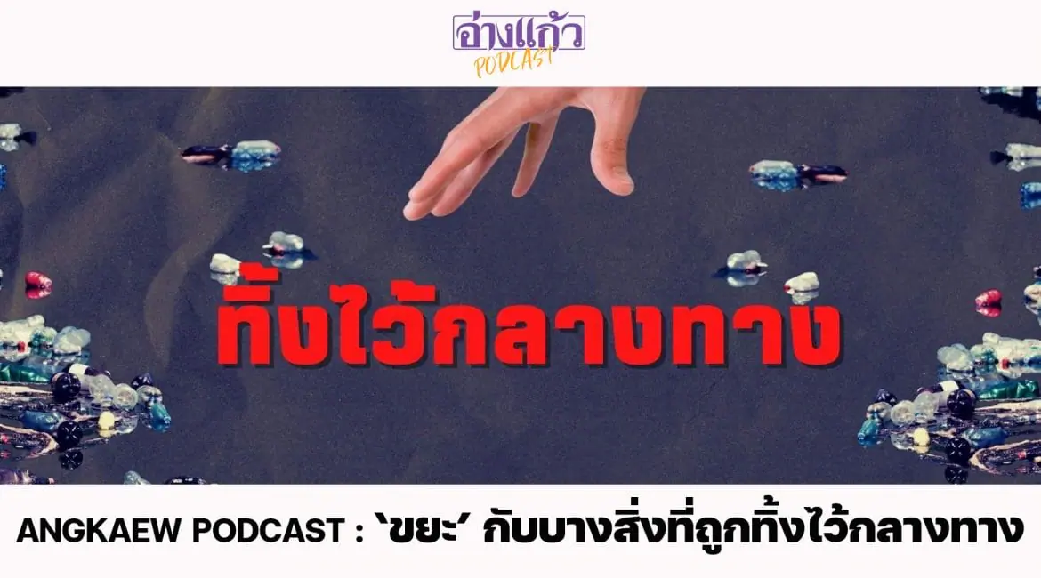 ANGKAEW PODCAST : ‘ขยะ’ กับบางสิ่งที่ถูกทิ้งไว้กลางทาง