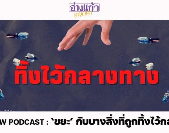 ANGKAEW PODCAST : ‘ขยะ’ กับบางสิ่งที่ถูกทิ้งไว้กลางทาง
