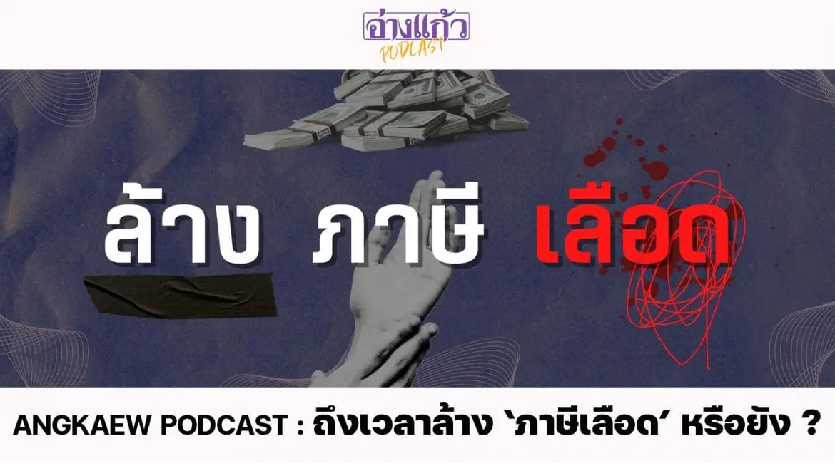 ANGKAEW PODCAST : ถึงเวลาล้าง ‘ภาษีเลือด’ หรือยัง ?